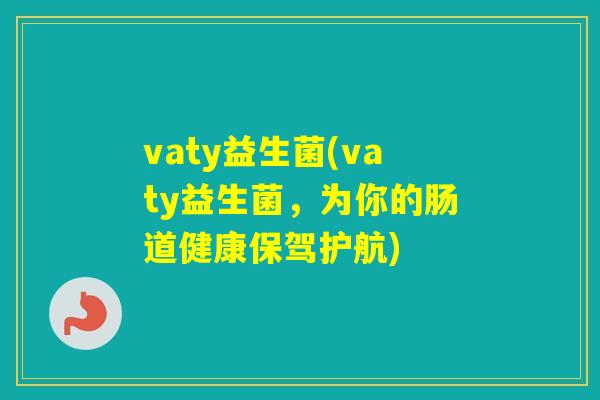 vaty益生菌(vaty益生菌，为你的肠道健康保驾护航)