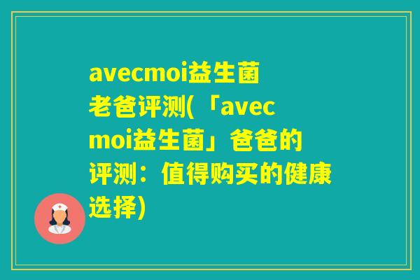 avecmoi益生菌老爸评测(「avecmoi益生菌」爸爸的评测：值得购买的健康选择)