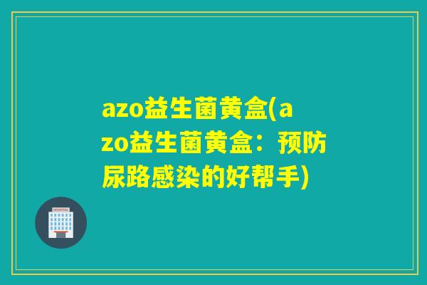 azo益生菌黄盒(azo益生菌黄盒:尿路的好帮手) azo益生菌黄盒(azo益生菌黄盒:尿路的好帮手)