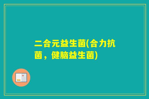 二合元益生菌(合力，健脑益生菌)