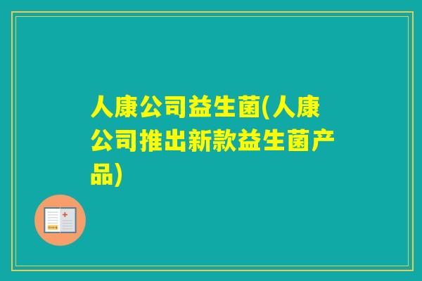 人康公司益生菌(人康公司推出新款益生菌产品)