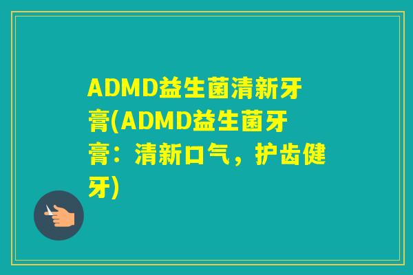 ADMD益生菌清新牙膏(ADMD益生菌牙膏:清新口气,护齿健牙) ADMD益生菌清新牙膏(ADMD益生菌牙膏:清新口气,护齿健牙)