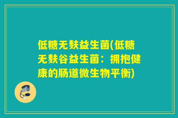 低糖无麸益生菌(低糖无麸谷益生菌:拥抱健康的肠道微生物平衡) 低糖无麸益生菌(低糖无麸谷益生菌:拥抱健康的肠道微生物平衡)