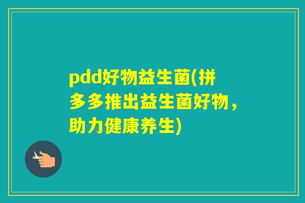 pdd好物益生菌(拼多多推出益生菌好物，助力健康养生)
