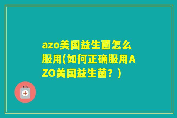 azo美国益生菌怎么服用(如何正确服用AZO美国益生菌？)