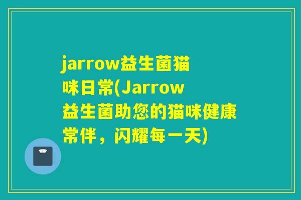 jarrow益生菌猫咪日常(Jarrow益生菌助您的猫咪健康常伴,闪耀每一天) jarrow益生菌猫咪日常(Jarrow益生菌助您的猫咪健康常伴,闪耀每一天)