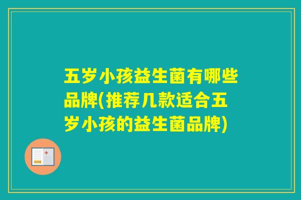 五岁小孩益生菌有哪些品牌(推荐几款适合五岁小孩的益生菌品牌) 五岁小孩益生菌有哪些品牌(推荐几款适合五岁小孩的益生菌品牌)