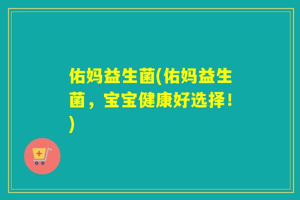 佑妈益生菌(佑妈益生菌,宝宝健康好选择!) 佑妈益生菌(佑妈益生菌,宝宝健康好选择!)