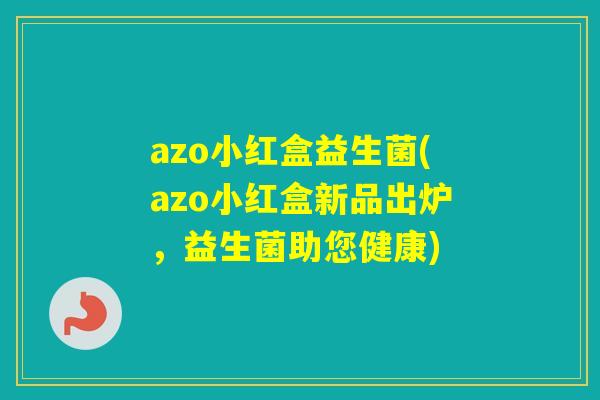 azo小红盒益生菌(azo小红盒新品出炉,益生菌助您健康) azo小红盒益生菌(azo小红盒新品出炉,益生菌助您健康)