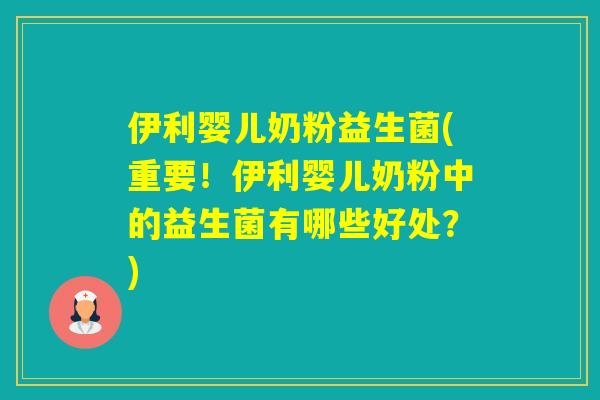伊利婴儿奶粉益生菌(重要！伊利婴儿奶粉中的益生菌有哪些好处？)