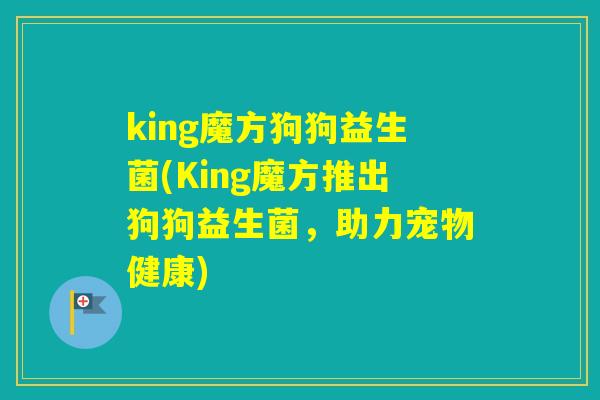 king魔方狗狗益生菌(King魔方推出狗狗益生菌,助力宠物健康) king魔方狗狗益生菌(King魔方推出狗狗益生菌,助力宠物健康)