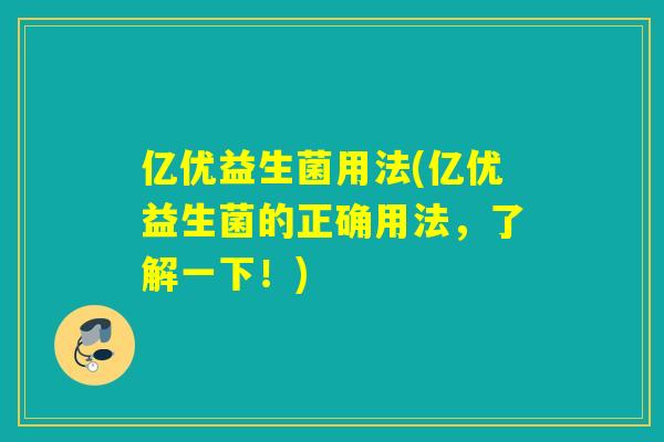 亿优益生菌用法(亿优益生菌的正确用法,了解一下!) 亿优益生菌用法(亿优益生菌的正确用法,了解一下!)