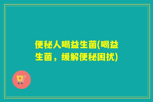 人喝益生菌(喝益生菌,缓解困扰) 人喝益生菌(喝益生菌,缓解困扰)