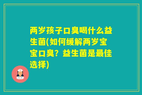 两岁孩子喝什么益生菌(如何缓解两岁宝宝?益生菌是佳选择) 两岁孩子喝什么益生菌(如何缓解两岁宝宝?益生菌是佳选择)