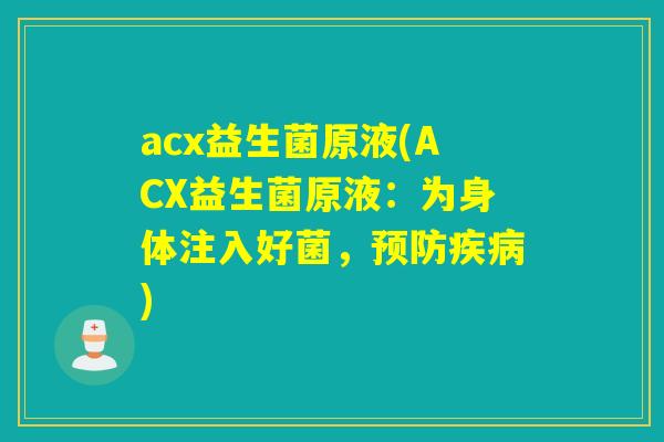 acx益生菌原液(ACX益生菌原液:为身体注入好菌,) acx益生菌原液(ACX益生菌原液:为身体注入好菌,)