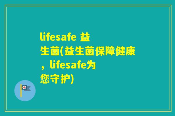 lifesafe 益生菌(益生菌保障健康,lifesafe为您守护) lifesafe 益生菌(益生菌保障健康,lifesafe为您守护)