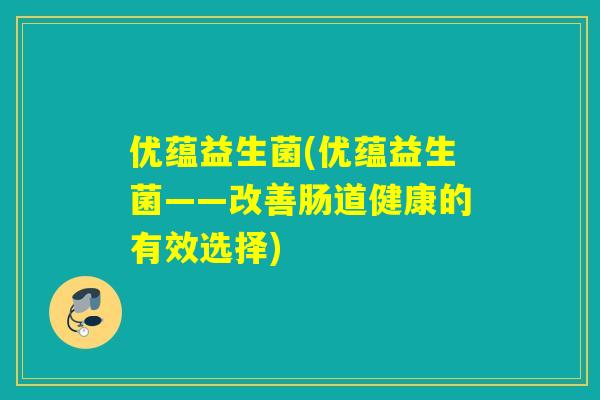 优蕴益生菌(优蕴益生菌——改善肠道健康的有效选择)