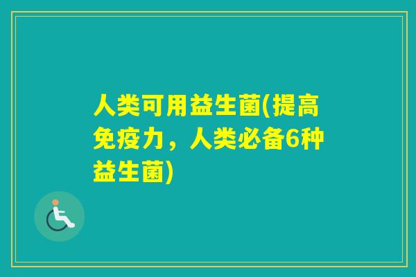 人类可用益生菌(提高力,人类必备6种益生菌) 人类可用益生菌(提高力,人类必备6种益生菌)