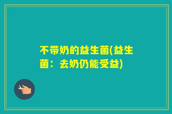 不带奶的益生菌(益生菌：去奶仍能受益)