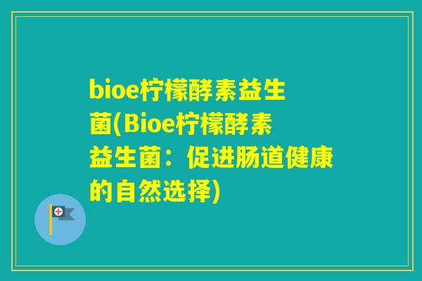 bioe柠檬酵素益生菌(Bioe柠檬酵素益生菌:促进肠道健康的自然选择) bioe柠檬酵素益生菌(Bioe柠檬酵素益生菌:促进肠道健康的自然选择)