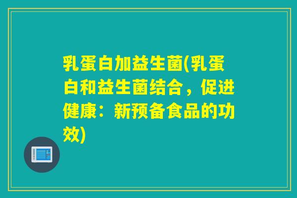 乳蛋白加益生菌(乳蛋白和益生菌结合，促进健康：新预备食品的功效)