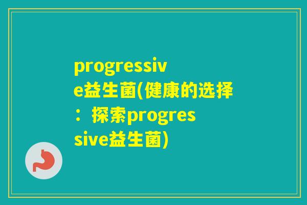 progressive益生菌(健康的选择：探索progressive益生菌)
