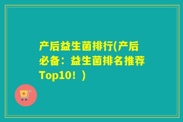 产后益生菌排行(产后必备:益生菌排名推荐Top10!) 产后益生菌排行(产后必备:益生菌排名推荐Top10!)