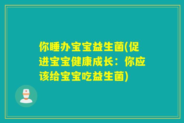 你睡办宝宝益生菌(促进宝宝健康成长：你应该给宝宝吃益生菌)