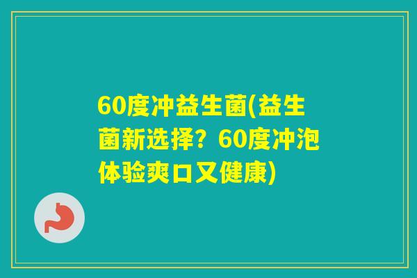 60度冲益生菌(益生菌新选择?60度冲泡体验爽口又健康) 60度冲益生菌(益生菌新选择?60度冲泡体验爽口又健康)
