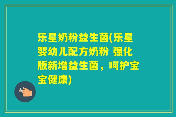 乐星奶粉益生菌(乐星婴幼儿配方奶粉 强化版新增益生菌,呵护宝宝健康) 乐星奶粉益生菌(乐星婴幼儿配方奶粉 强化版新增益生菌,呵护宝宝健康)