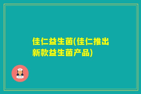 佳仁益生菌(佳仁推出新款益生菌产品)