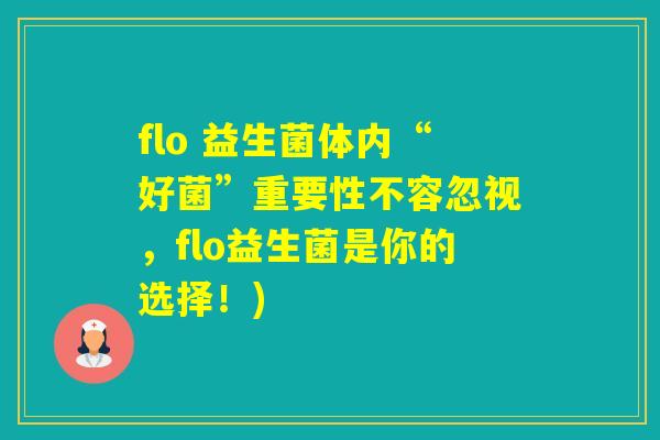 flo 益生菌体内“好菌”重要性不容忽视，flo益生菌是你的选择！)