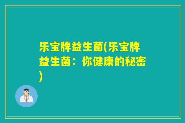 乐宝牌益生菌(乐宝牌益生菌：你健康的秘密)