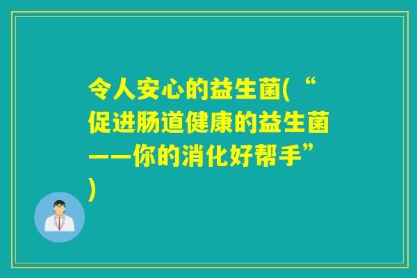 令人安心的益生菌(“促进肠道健康的益生菌——你的消化好帮手”)