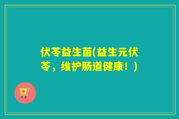 伏苓益生菌(益生元伏苓，维护肠道健康！)