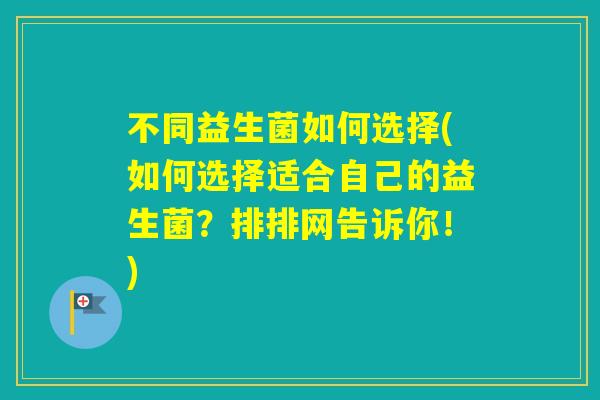 不同益生菌如何选择(如何选择适合自己的益生菌？排排网告诉你！)