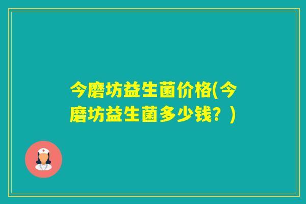今磨坊益生菌价格(今磨坊益生菌多少钱？)