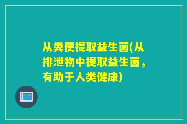 从粪便提取益生菌(从排泄物中提取益生菌，有助于人类健康)