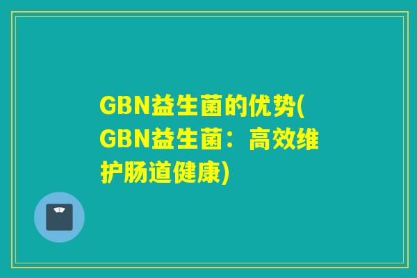 GBN益生菌的优势(GBN益生菌：高效维护肠道健康)