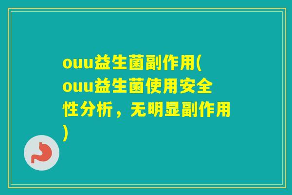 ouu益生菌副作用(ouu益生菌使用安全性分析，无明显副作用)