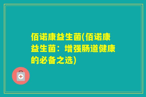 佰诺康益生菌(佰诺康益生菌：增强肠道健康的必备之选)