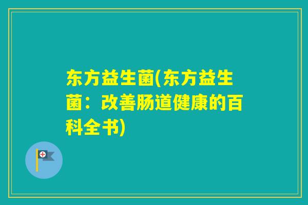东方益生菌(东方益生菌：改善肠道健康的百科全书)