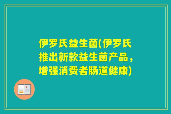 伊罗氏益生菌(伊罗氏推出新款益生菌产品，增强消费者肠道健康)