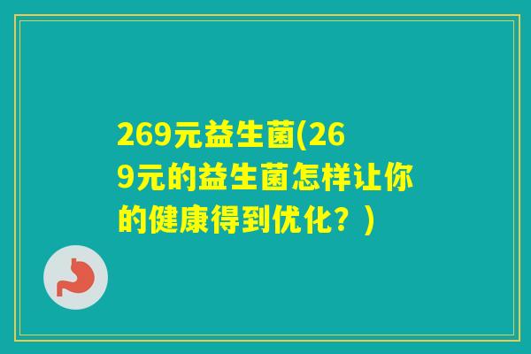 269元益生菌(269元的益生菌怎样让你的健康得到优化？)