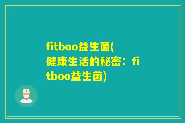 fitboo益生菌(健康生活的秘密：fitboo益生菌)