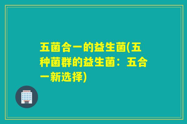 五菌合一的益生菌(五种菌群的益生菌：五合一新选择)