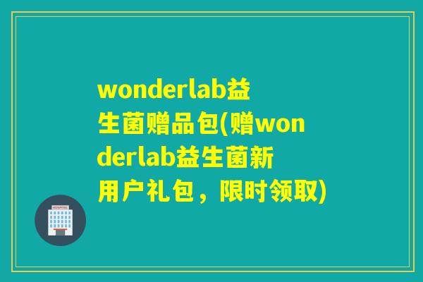 wonderlab益生菌赠品包(赠wonderlab益生菌新用户礼包，限时领取)