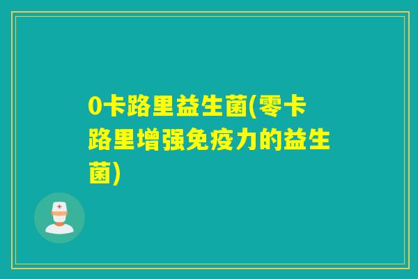 0卡路里益生菌(零卡路里增强力的益生菌)