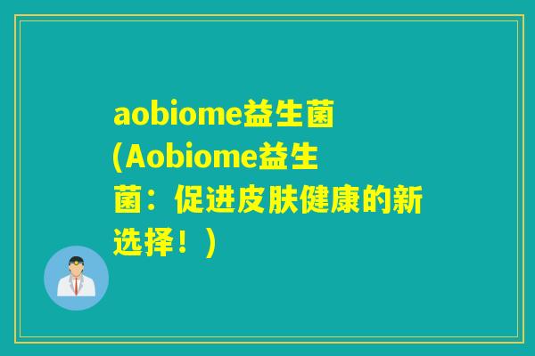 aobiome益生菌(Aobiome益生菌：促进健康的新选择！)