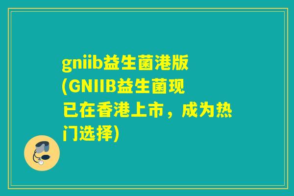gniib益生菌港版(GNIIB益生菌现已在香港上市,成为热门选择) gniib益生菌港版(GNIIB益生菌现已在香港上市,成为热门选择)